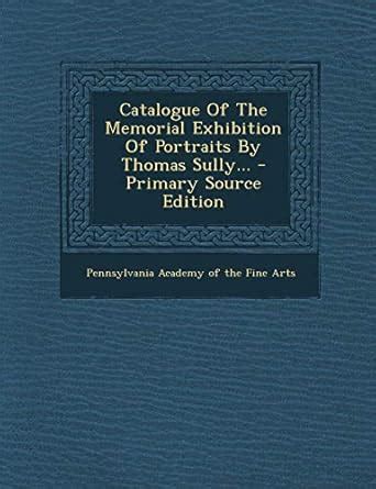 Catalogue of the Memorial Exhibition of Portraits by Thomas Sully... Epub