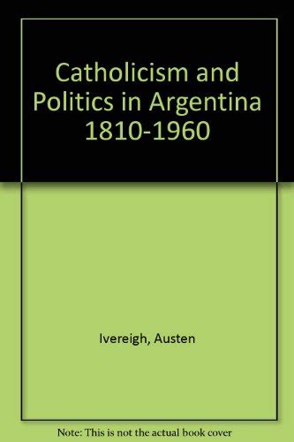 Catholicism and Politics in Argentina 1810-1960 St Antony s Reader