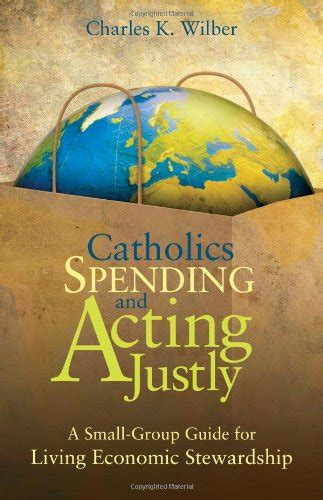 Catholics Spending Faithfully A Small-Group Guide for Learning and Living Economic Stewardship Reader