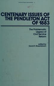 Centenary Issues of the Pendleton Act of 1883 The Problematic Legacy of Civil Service Reform Reader