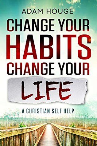 Change Your Habits Change Your Life A Christian Self Help Kindle Editon