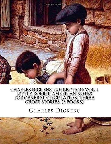Charles Dickens Collection Vol 4 Little Dorrit American Notes for General Circulation Three Ghost Stories 3 Books Kindle Editon
