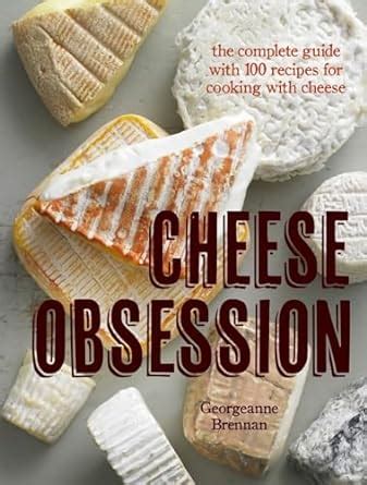 Cheese Obsession The Complete Guide with 100 Recipes for Every Course Epub