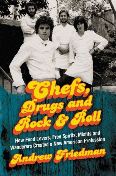 Chefs Drugs and Rock and Roll How Food Lovers Free Spirits Misfits and Wanderers Created a New American Profession PDF