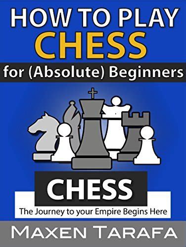 Chess How to Play Chess For Absolute Beginners The Journey to Your Empire Begins Here The Skill Artist s Guide Chess Strategy Chess Books Book 3 Reader