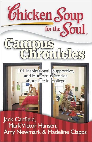 Chicken Soup for the Soul Campus Chronicles 101 Inspirational Supportive and Humorous Stories about Life in College Reader