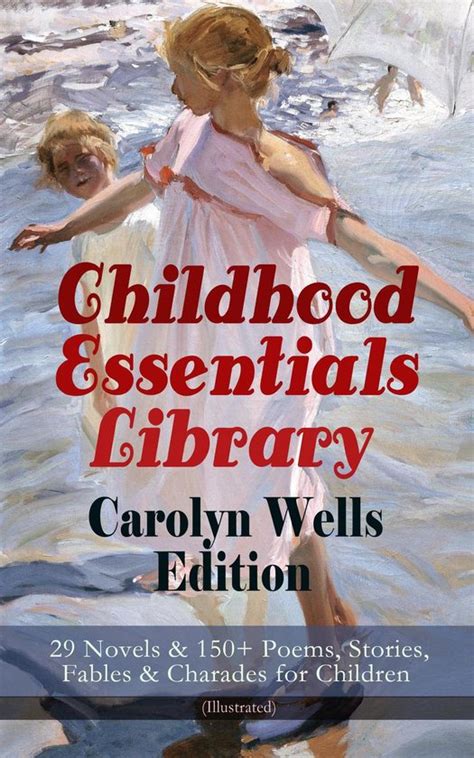 Childhood Essentials Library Carolyn Wells Edition 29 Novels and 150 Poems Stories Fables and Charades for Children Illustrated Patty Fairfield Series Ages of Childhood Children of Our Town… Kindle Editon