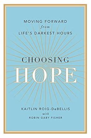 Choosing Hope Moving Forward from Life s Darkest Hours Doc