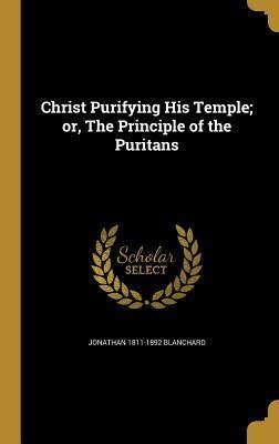 Christ Purifying His Temple Or the Principle of the Puritans Doc
