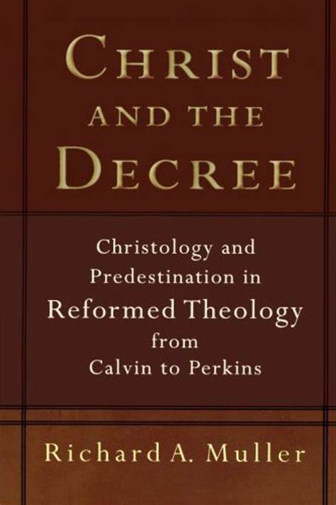 Christ and the Decree Christology and Predestination in Reformed Theology from Calvin to Perkins Reader