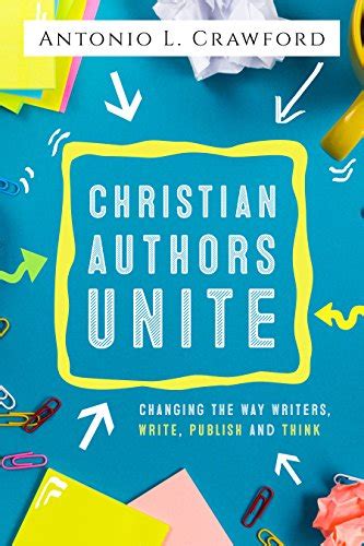Christian Authors Unite Changing the Way Writers Write Publish and Think Reader