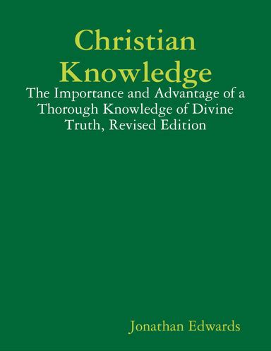 Christian Knowledge The Importance and Advantage of a Thorough Knowledge of Divine Truth Updated to Modern English Doc
