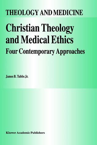 Christian Theology and Medical Ethics Four Contemporary Approaches 1st Edition Reader