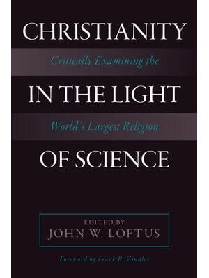 Christianity in the Light of Science Critically Examining the World s Largest Religion PDF