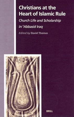Christians at the Heart of Islamic Rule Church Life and Scholarship in Abbasid Iraq History of Christian-Muslim Relations 1 Reader