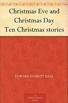 Christmas Eve and Christmas Day Ten Christmas stories by Hale Edward Everett History of Christmas Series Book 8