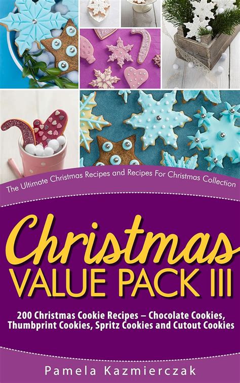Christmas Value Pack III-200 Christmas Cookie Recipes-Chocolate Cookies Thumbprint Cookies Spritz Cookies and Cutout Cookies The Ultimate Christmas Recipes For Christmas Collection Book 15 Doc