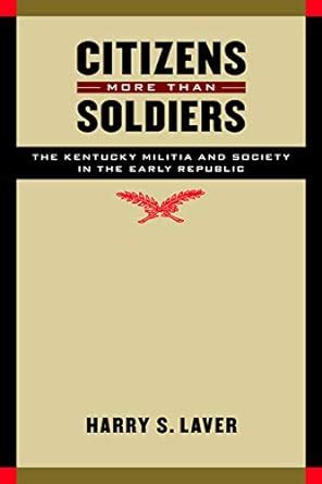 Citizens More than Soldiers: The Kentucky Militia and Society in the Early Republic (Studies in War Reader