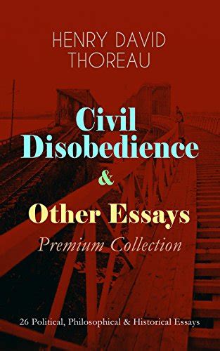 Civil Disobedience and Other Essays Premium Collection 26 Political Philosophical and Historical Essays Slavery in Massachusetts Life Without Principle John Brown The Highland Light Dark Ages… Doc