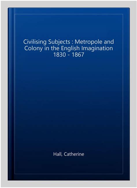 Civilising Subjects Metropole and Colony in the English Imagination 1830-1867 1st Edition Kindle Editon