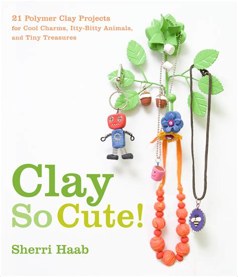 Clay So Cute!: 21 Polymer Clay Projects for Cool Charms Kindle Editon