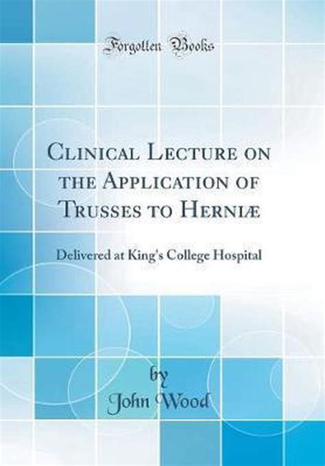 Clinical Lecture on the Application of Trusses to Herniæ Delivered at King s College Hospital Classic Reprint PDF