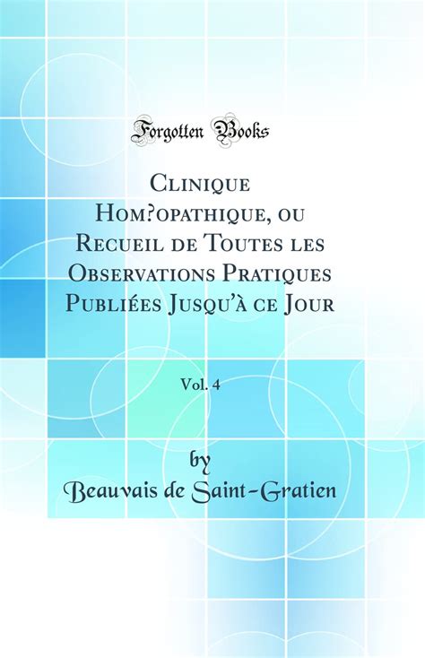 Clinique Homoeopathique Ou Recueil de Toutes Les Observations Pratiques Publi Es Jusqu Nos Jours... Doc