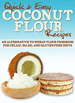 Coconut Flour Recipes An Alternative to Wheat Flour Cookbook for Celiac Paleo and Gluten Free Diets Quick and Easy Series Reader