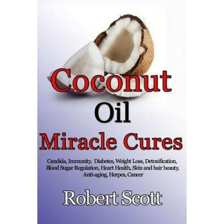 Coconut oil miracle cures Candida Immunity Diabetes Weight Loss Detoxification Blood Sugar Regulation Heart Health Skin and hair beauty Anti-aging Herpes Cancer Reader
