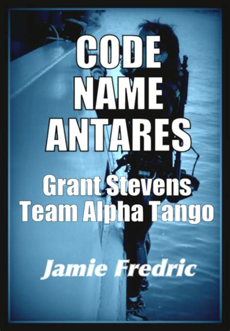 Code Name Antares Grant Stevens and Team Alpha Tango Navy SEAL Grant Stevens Reader