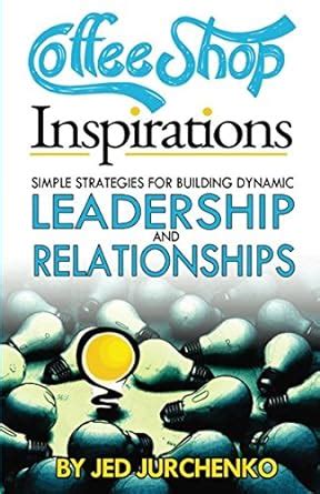 Coffee Shop Inspirations Simple Strategies for Building Dynamic Leadership and Relationships Reader