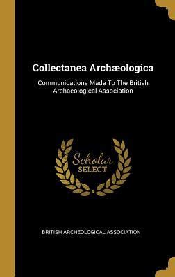 Collectanea Archaeologica; Communications Made to the British Archaeological Association Epub