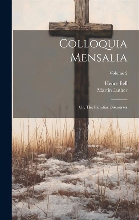 Colloquia Mensalia Volume II Or the Familiar Discourses of Dr Martin Luther at His Table Doc