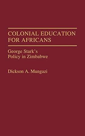 Colonial Education for Africans George Stark's Policy in Zimbabwe Reader