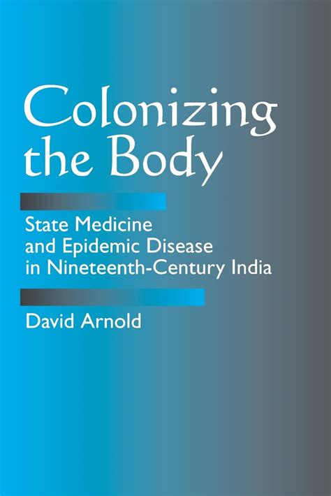 Colonizing the Body State Medicine and Epidemic Disease in Nineteenth-Century India Reader