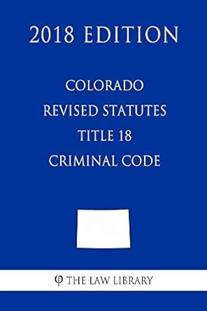 Colorado Revised Statutes Title 18 Criminal Code Kindle Editon