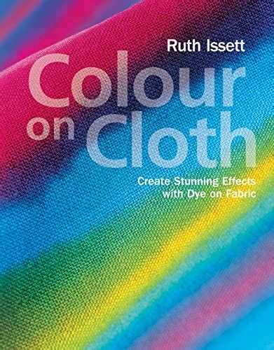 Colour on Cloth: Create Stunning Effects with Dye on Fabric PDF