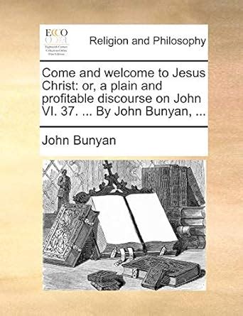 Come and welcome to Jesus Christ or a plain and profitable discourse on John vi 37  Epub