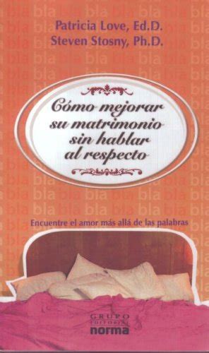 Como mejorar su matrimonio sin hablar al respecto How to Improve Your Marriage Without Talking About It Encuentre El Amor Mas Alla De Las Palabras Finding Words Beyond Love Spanish Edition PDF