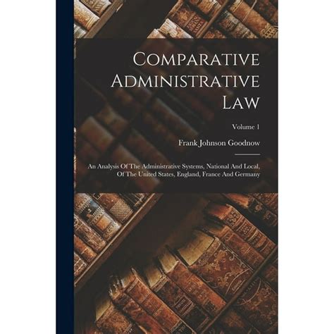 Comparative Administrative Law An Analysis of the Administrative Systems National and Local of the United States England France and Germany Doc