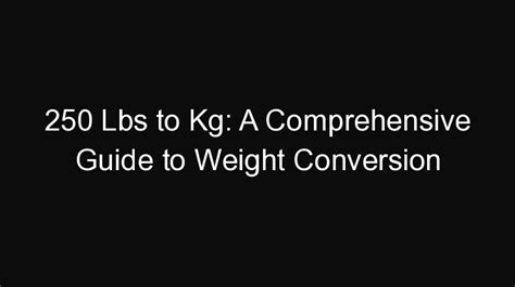 Comprehensive Guide to Converting 250 Pounds to Kilograms: A Comprehensive Analysis