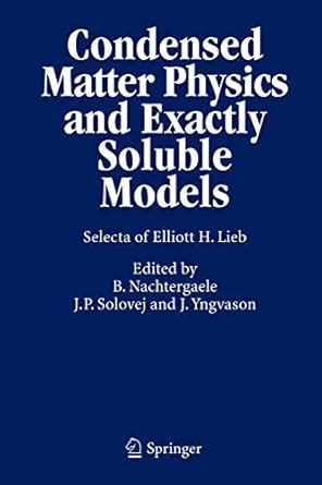 Condensed Matter Physics and Exactly Soluble Models Selecta of Elliott H. Lieb 1st Edition Reader