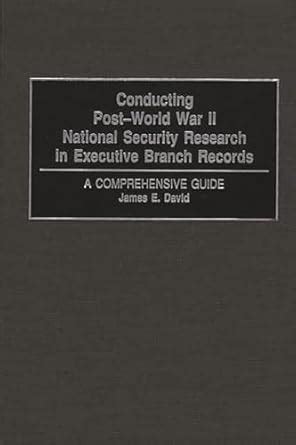 Conducting Post-World War II National Security Research in Executive Branch Records A Comprehensive Reader