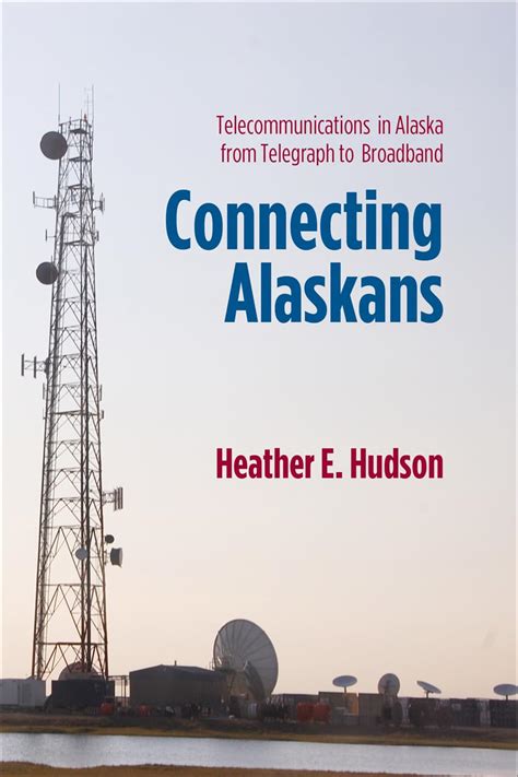 Connecting Alaskans Telecommunications in Alaska from Telegraph to Broadband PDF