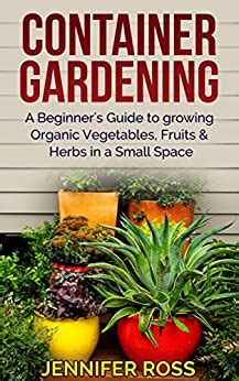 Container Gardening A beginner s guide to growing Organic Vegetables Fruits and Herbs in a Small Space Gardening for Beginners Urban Gardening Container Gardening Ideas Epub