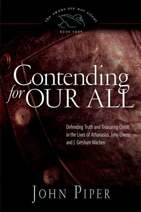 Contending for Our All Defending Truth and Treasuring Christ in the Lives of Athanasius John Owen and J Gresham Machen The Swans Are Not Silent by Piper John January 5 2011 Paperback PDF