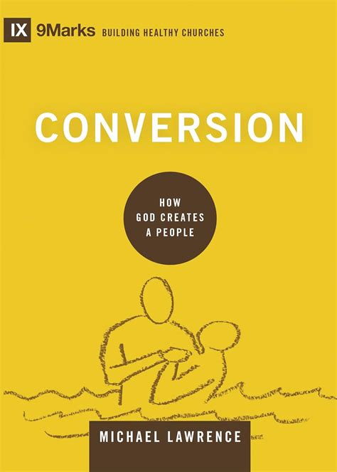 Conversion How God Creates a People 9marks Building Healthy Churches Reader