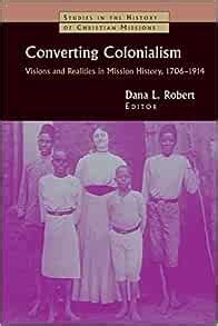 Converting Colonialism Visions and Realities in Mission History 1706-1914 Studies in the History of Christian Missions Paperback Reader