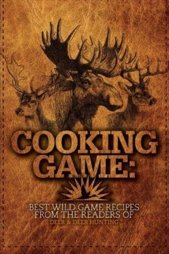 Cooking Game Best Wild Game Recipes from the Readers of Deer & Deer Hunting Reader