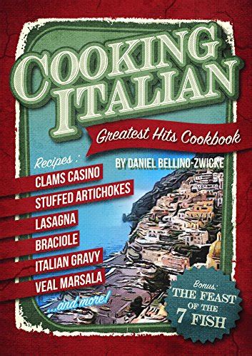 Cooking Italian Greatest Hits Cookbook 2-Books-In-1 All Your Italian Favorite Dishes and Ricpes with Bonus of The Feast of The 7 Fish Italian Christmas Cookbook Reader